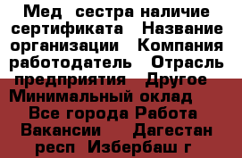 Мед. сестра-наличие сертификата › Название организации ­ Компания-работодатель › Отрасль предприятия ­ Другое › Минимальный оклад ­ 1 - Все города Работа » Вакансии   . Дагестан респ.,Избербаш г.